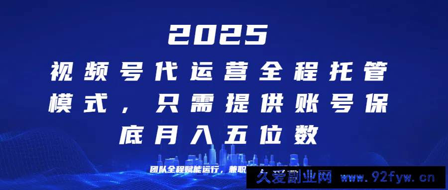 图片[1]-（14225期）25年视频号全程代运营模式，只需提供账号，团队全程赋能，稳定月入5位数-就爱副业网