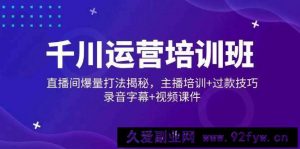 （14230期）千川运营培训班，直播间爆量打法揭秘，主播培训+过款技巧，录音字幕+视频-就爱副业网