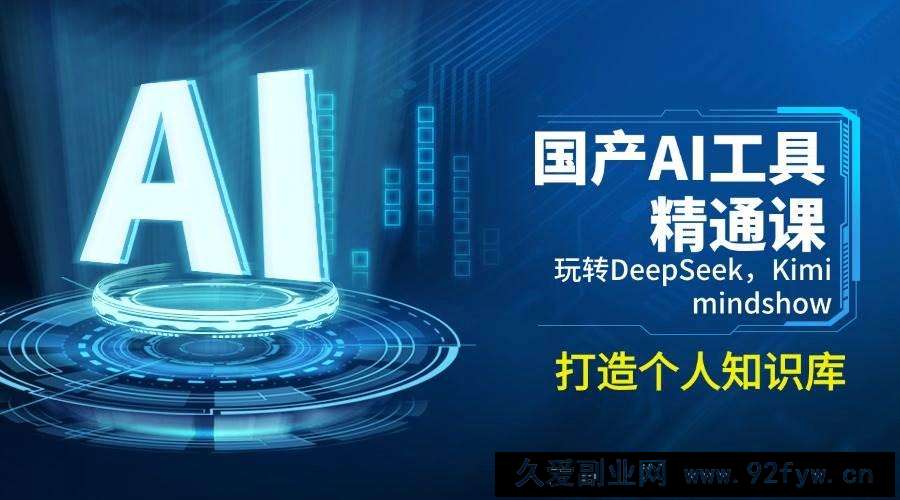 图片[1]-国产AI工具精通课，玩转DeepSeek，Kimi，mindshow，打造个人知识库-就爱副业网