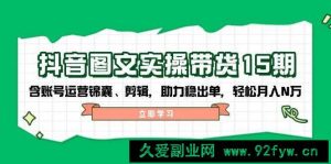 抖音图文带货实操第15期：账号运营锦囊、剪辑，助力稳出单，轻松月入N万-就爱副业网