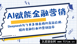 AI赋能金融营销：Deepseek与飞书多维表格的高效应用，提升金融行业的营销效率-就爱副业网