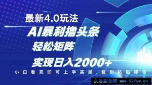 （14258期）今日头条最新玩法4.0，思路简单，复制粘贴，轻松实现矩阵日入2000+-就爱副业网