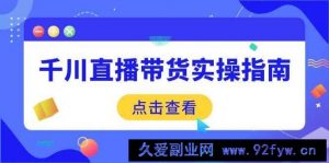 （14265期）千川直播带货实操指南：从选品到数据优化，基础到实操全面覆盖-就爱副业网