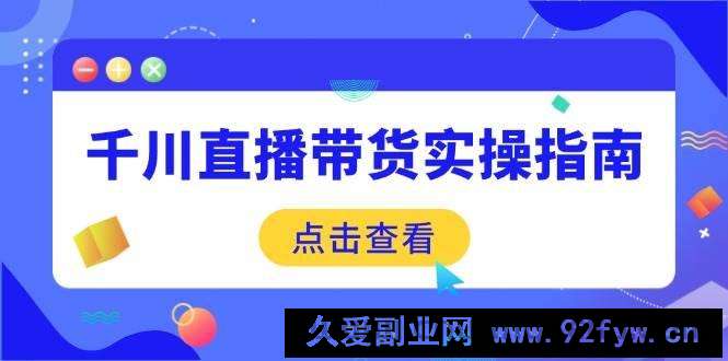 图片[1]-（14265期）千川直播带货实操指南：从选品到数据优化，基础到实操全面覆盖-就爱副业网