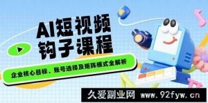 （14266期）AI短视频钩子课程，企业核心目标、账号选择及矩阵模式全解析-就爱副业网