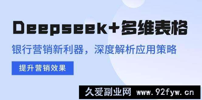 图片[1]-（14280期）Deepseek+多维表格，银行营销新利器，深度解析应用策略，提升营销效果-就爱副业网