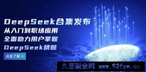 （14281期）DeepSeek合集发布，从入门到职场应用，全面助力用户掌握DeepSeek精髓-就爱副业网