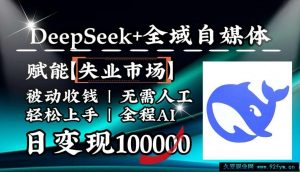 降维打击，DeepSeek+失业市场，全自动操作，结合人人刚需，单月利润轻松破100000＋-就爱副业网