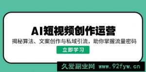 AI短视频创作运营，揭秘算法、文案创作与私域引流，助你掌握流量密码-就爱副业网