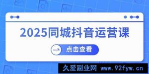 2025同城抖音运营课：涵盖实体店盈利，团购好处，助商家获取流量-就爱副业网