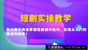 短剧实操教学，助力新手快速掌握短剧创作技巧，实现从入门到精通的蜕变！-就爱副业网