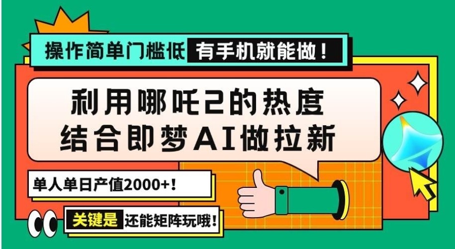 用哪吒2热度结合即梦AI做拉新，单日产值2000+，操作简单门槛低，有手机…