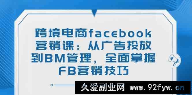 图片[1]-跨境电商facebook营销课：从广告投放到BM管理，全面掌握FB营销技巧-就爱副业网