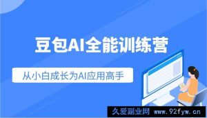 豆包AI全能训练营：快速掌握AI应用技能，从入门到精通从小白成长为AI应用高手-就爱副业网