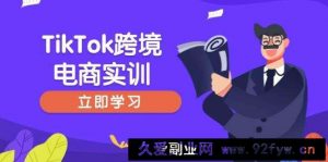 （14289期）TikTok跨境电商实训，开店准备与选品策略，助力新手快速上手, 精准运营-就爱副业网