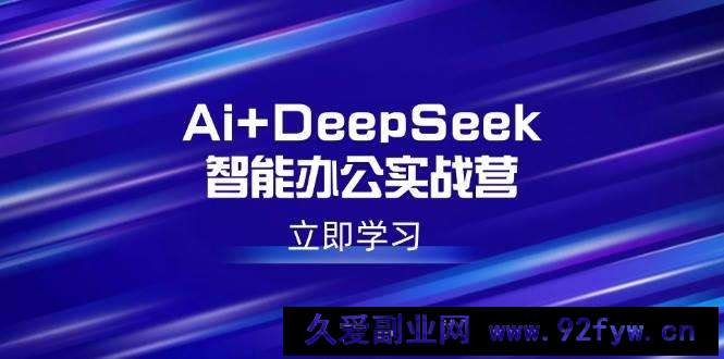 图片[1]-（14291期）Ai+DeepSeek智能办公实战营：解锁AI写作、设计、PPT等高薪技能-就爱副业网