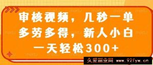 （14294期）审核视频，几秒一单，多劳多得，新人小白一天轻松300+-就爱副业网