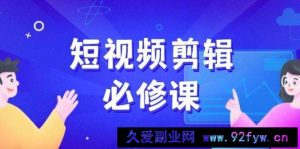 （14295期）短视频剪辑必修课，百万剪辑师成长秘籍，找素材、拆片、案例拆解-就爱副业网