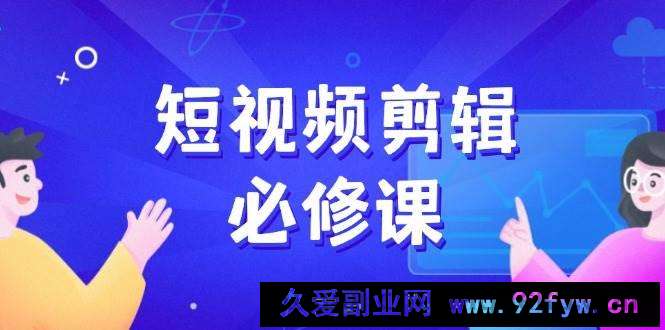 图片[1]-（14295期）短视频剪辑必修课，百万剪辑师成长秘籍，找素材、拆片、案例拆解-就爱副业网