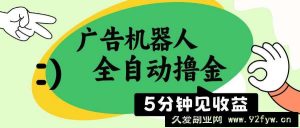 （14299期）广告机器人全自动撸金，5分钟见收益，无需人工，单机日入500+-就爱副业网