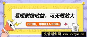 （14302期）看短剧领收益，可矩阵无限放大，单机日收益300+，新手小白轻松上手-就爱副业网