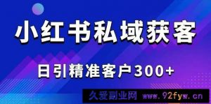 （14304期）2025最新小红书平台引流获客截流自热玩法讲解，日引精准客户300+-就爱副业网