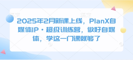 久爱副业网,网赚项目,网赚论坛博客网分享2025年2月新课上线，PlanX自媒体IP·超级训练营，做好自媒体，学这一门课就够了