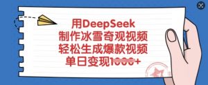 用DeepSeek制作冰雪奇观视频，轻松生成爆款视频，单日变现多张-就爱副业网