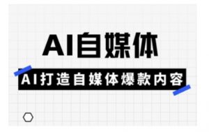 Ai自媒体实操课，AI打造自媒体爆款内容-就爱副业网