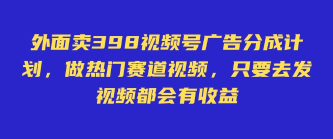 久爱副业网,网赚项目,网赚论坛博客网分享外面卖598视频号广告分成计划，不直播 不卖货 不露脸，只要去发视频都会有收益