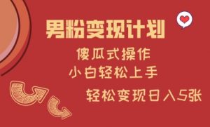 男粉变现计划，傻瓜式操作，小白轻松日入多张【揭秘】-就爱副业网