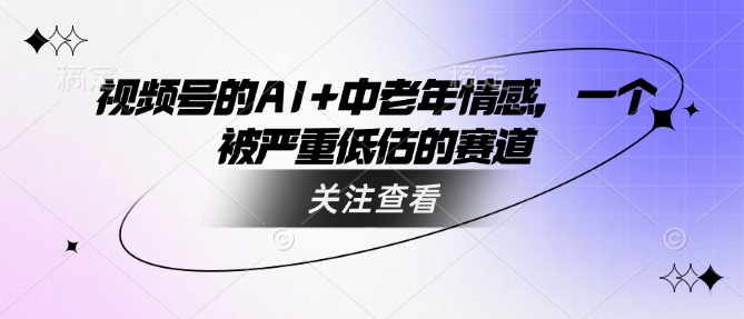 久爱副业网,网赚项目,网赚论坛博客网分享视频号的AI+中老年情感，一个被严重低估的赛道