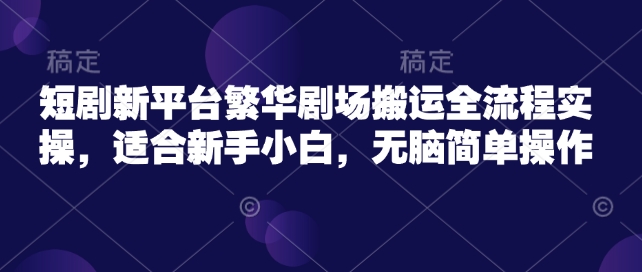 久爱副业网,网赚项目,网赚论坛博客网分享短剧新平台繁华剧场搬运全流程实操，适合新手小白，无脑简单操作