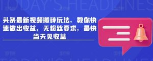 头条最新视频搬砖玩法，教你快速做出收益，无粉丝要求，最快当天见收益-就爱副业网