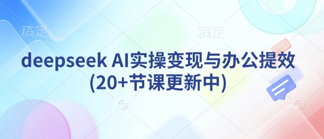 久爱副业网,网赚项目,网赚论坛博客网分享deepseek AI实操变现与办公提效(20+节课更新中)