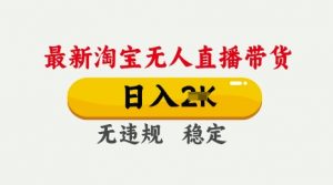 25年3月淘宝无人直播带货，日入多张，不违规不封号，独家技术，操作简单【揭秘】-就爱副业网