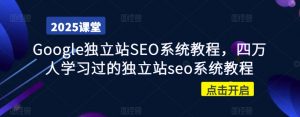 Google独立站SEO系统教程，四万人学习过的独立站seo系统教程-就爱副业网