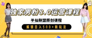 独家男粉8.0运营课程，实操进阶，解锁日入 5张 新玩法-就爱副业网