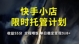 快手小店限时托管计划，收益55分，全程喂饭，单日稳定变现5张【揭秘】-就爱副业网