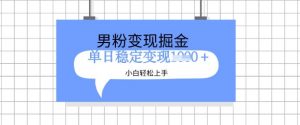 全新男粉掘金计划，升级玩法，新手轻松上手日入多张【揭秘】-就爱副业网