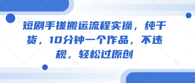 久爱副业网,网赚项目,网赚论坛博客网分享短剧手搓搬运流程实操，纯干货，10分钟一个作品，不违规，轻松过原创