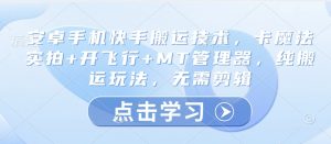 安卓手机快手搬运技术，卡魔法实拍+开飞行+MT管理器，纯搬运玩法，无需剪辑-就爱副业网