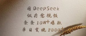 用DeepSeek做疗愈视频，条条10W+爆款，单日变现多张-就爱副业网