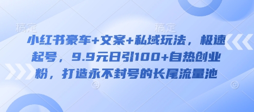 久爱副业网,网赚项目,网赚论坛博客网分享小红书豪车+文案+私域玩法，极速起号，9.9元日引100+自热创业粉，打造永不封号的长尾流量池