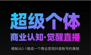 2025超级个体商业认知·觉醒直播，揭秘从0-1做成一个商业变现抖音账号的真相-就爱副业网