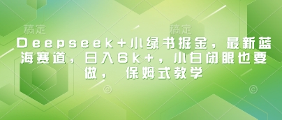 久爱副业网,网赚项目,网赚论坛博客网分享Deepseek+小绿书掘金，最新蓝海赛道，日入6k+，小白闭眼也要做， 保姆式教学