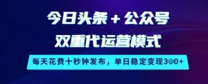 今日头条+公众号双重代运营模式，每天花费十秒钟发布，单日稳定变现3张【揭秘】-就爱副业网