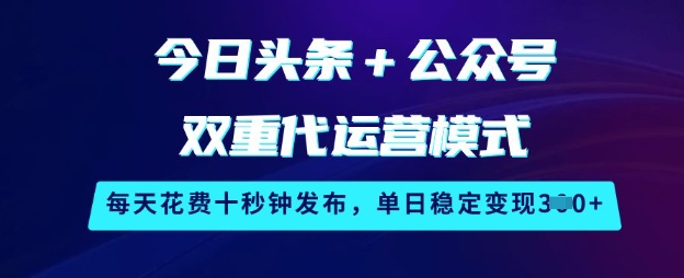 久爱副业网,网赚项目,网赚论坛博客网分享今日头条+公众号双重代运营模式，每天花费十秒钟发布，单日稳定变现3张【揭秘】