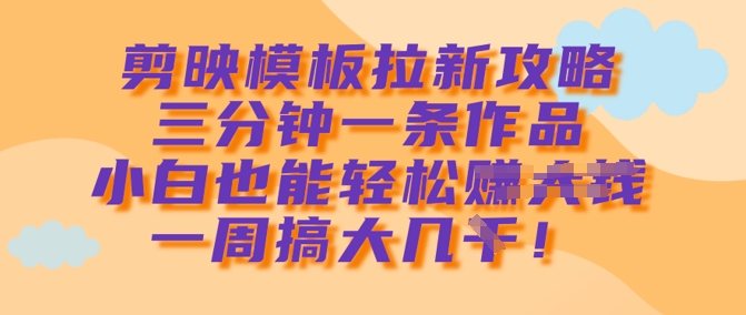 久爱副业网,网赚项目,网赚论坛博客网分享剪映模板拉新攻略，三分钟一条作品，小白也能轻松一周搞大几k