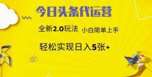 今日头条代运营，新2.0玩法，小白轻松做，每日实现躺Z5张【揭秘】-就爱副业网